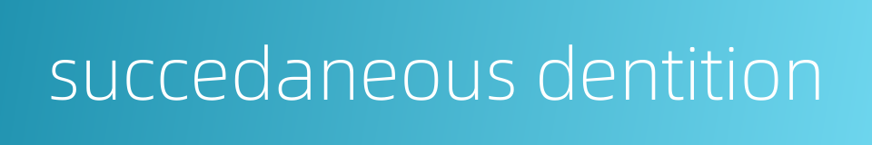succedaneous dentition的同义词