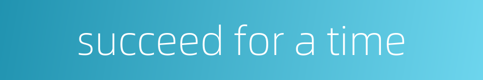 succeed for a time的同义词