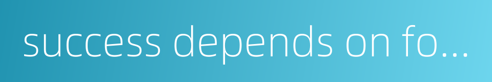 success depends on forethought的同义词