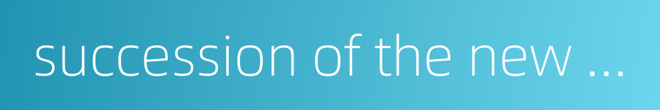 succession of the new to the old的同义词