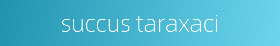 succus taraxaci的同义词