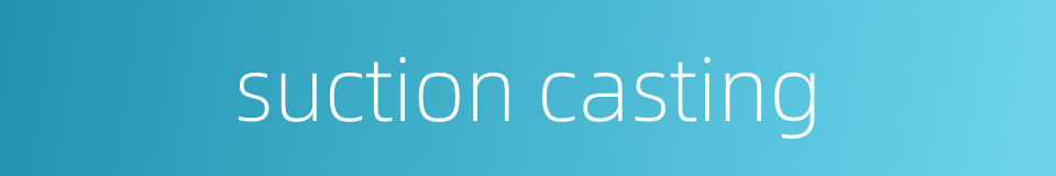 suction casting的同义词