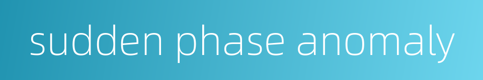 sudden phase anomaly的同义词