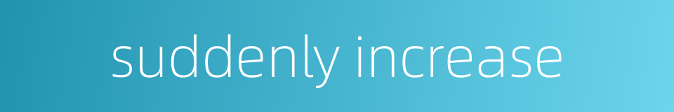 suddenly increase的同义词