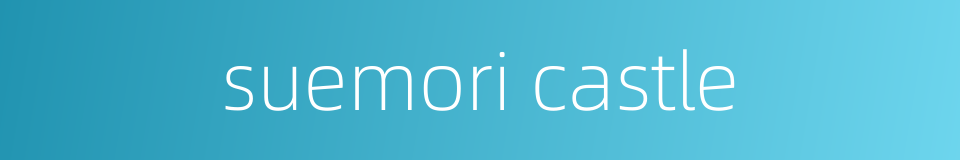 suemori castle的同义词