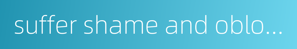 suffer shame and obloquy的同义词