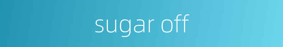 sugar off的同义词