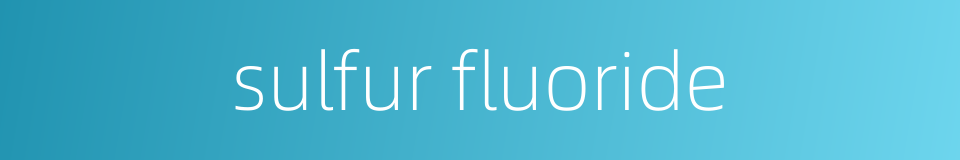 sulfur fluoride的同义词