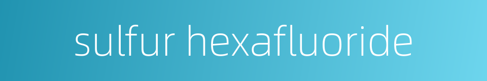 sulfur hexafluoride的同义词
