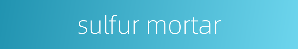 sulfur mortar的同义词
