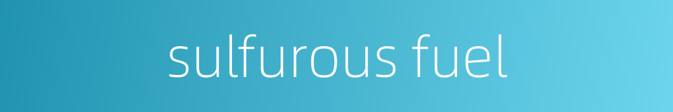 sulfurous fuel的同义词