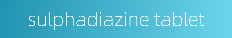 sulphadiazine tablet的同义词
