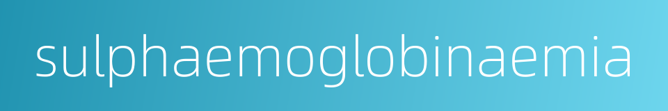 sulphaemoglobinaemia的同义词