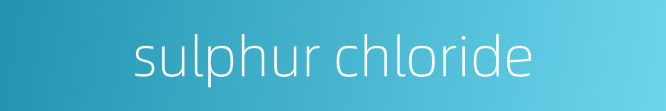 sulphur chloride的同义词