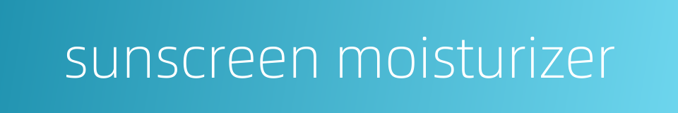 sunscreen moisturizer的同义词