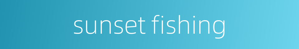 sunset fishing的同义词