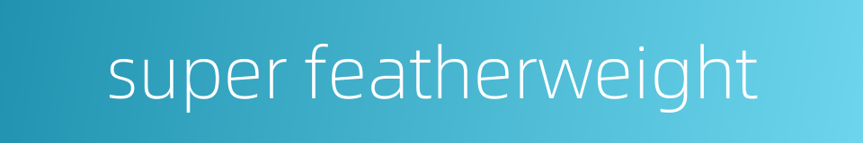 super featherweight的同义词