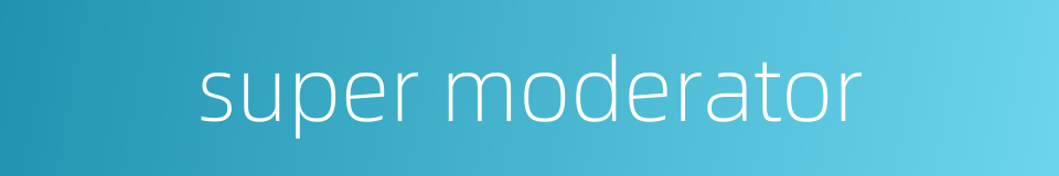 super moderator的同义词