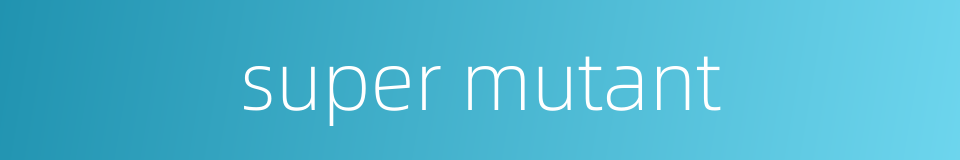 super mutant的同义词