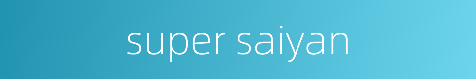 super saiyan的同义词