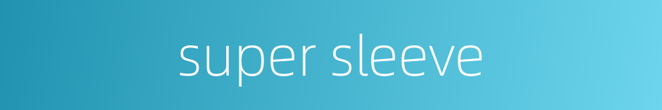 super sleeve的同义词