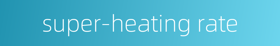 super-heating rate的同义词