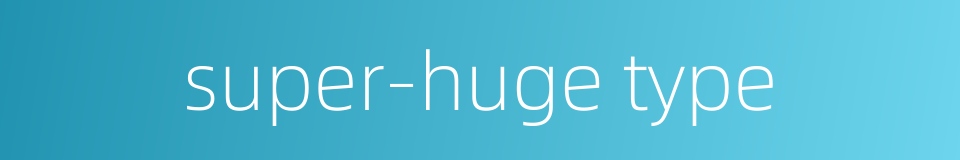 super-huge type的同义词