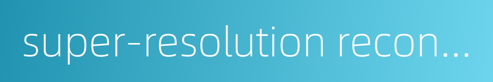 super-resolution reconstruction的同义词