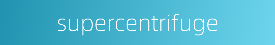 supercentrifuge的同义词