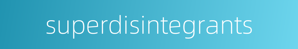 superdisintegrants的同义词
