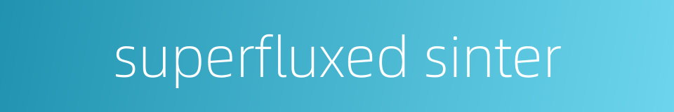 superfluxed sinter的同义词