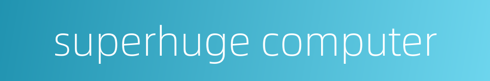 superhuge computer的同义词