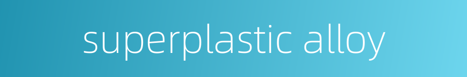 superplastic alloy的同义词