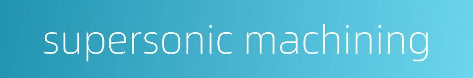 supersonic machining的同义词