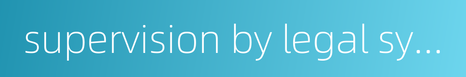 supervision by legal system的同义词