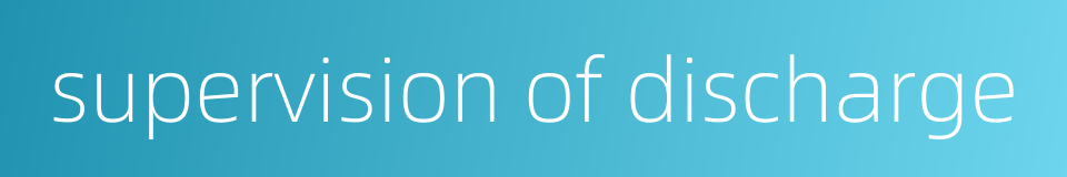 supervision of discharge的同义词