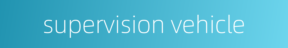 supervision vehicle的同义词
