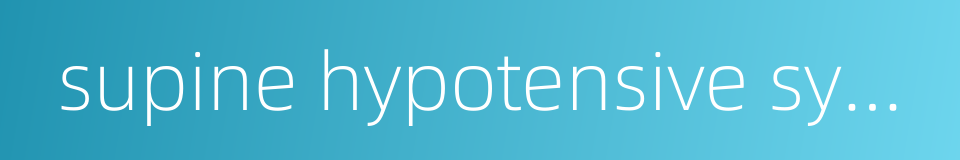 supine hypotensive syndrome的同义词