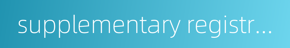 supplementary registration的同义词
