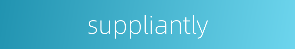 suppliantly的同义词