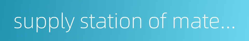 supply station of materials and equipment的同义词