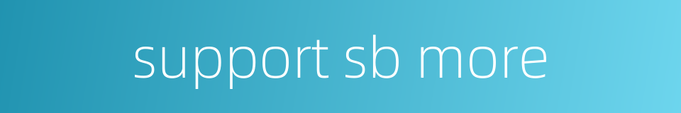 support sb more的同义词