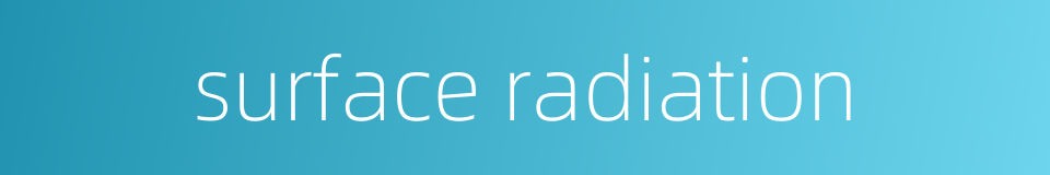 surface radiation的同义词
