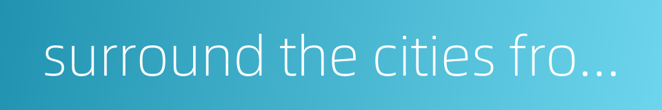 surround the cities from the countryside的同义词