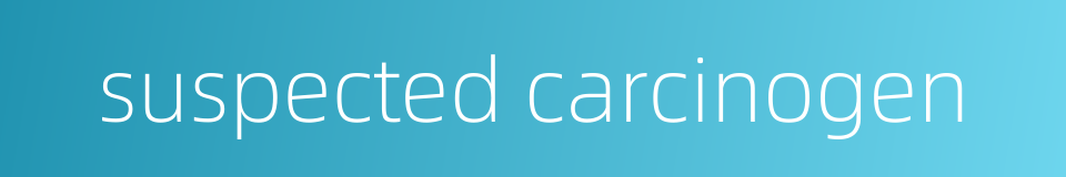 suspected carcinogen的同义词