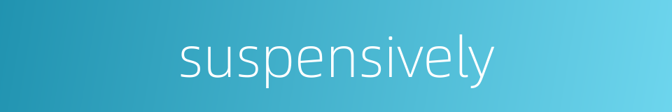 suspensively的同义词