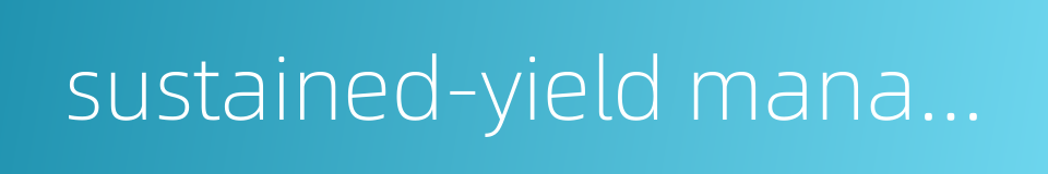sustained-yield management的同义词