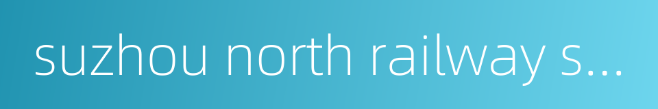 suzhou north railway station的同义词