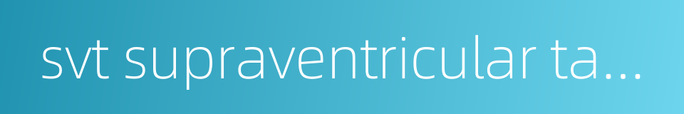 svt supraventricular tachycardia的同义词