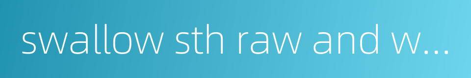 swallow sth raw and whole的同义词